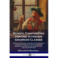 School Composition for Use in Higher Grammar Classes: Writing in English, for Use in High Schools - Lessons on Language: Including Story Narration, Pu