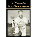 I Remember Bud Wilkinson: Personal Memories and Anecdotes about an Oklahoma Soonerslegend as Told by the People and Players Who Knew Him