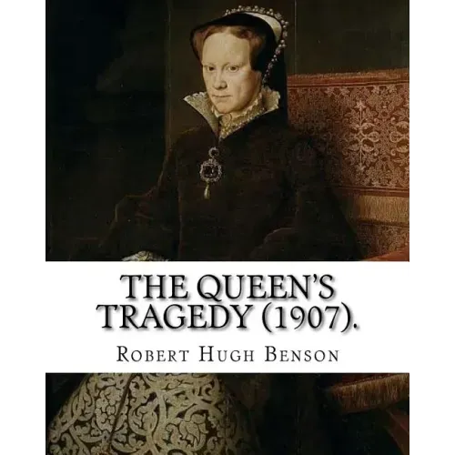 The queen's tragedy (1907). By: Robert Hugh Benson: Historical fiction