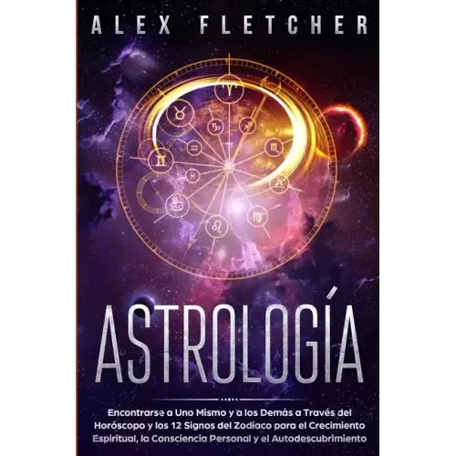 Astrología: Encontrarse a uno Mismo y a Los Demás a Través Del Horóscopo y Los 12 Signos Del Zodíaco para el Crecimiento Espiritua