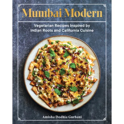 Mumbai Modern: Vegetarian Recipes Inspired by Indian Roots and California Cuisine