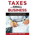Taxes for Small Business: A Comprehensive Beginner's Guide to Learn and Understand the Realms of Taxes for Small Business, from A-Z