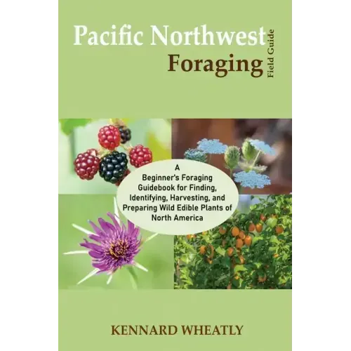 Pacific Northwest Foraging Field Guide: A Beginner's Foraging Guidebook for Finding, Identifying, Harvesting, and Preparing Wild Edible Plants of Nort