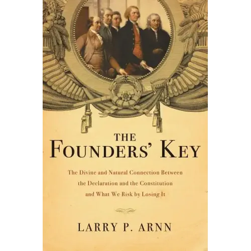 The Founders' Key: The Divine and Natural Connection Between the Declaration and the Constitution and What We Risk by Losing It