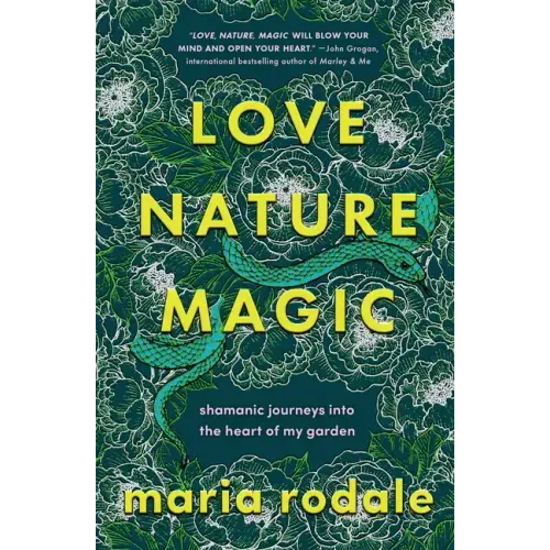 Love, Nature, Magic: Shamanic Journeys Into the Heart of My Garden