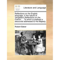 Reflections on the English Language, in the Nature of Vaugelas's Reflections on the French; ... to Which Is Prefixed a Discourse Addressed to His Maje
