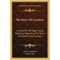 The Story Of Creation: A Study Of The Edgar Cayce Readings Regarding The Story Of Creation And Genesis