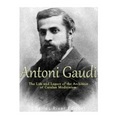Antoni Gaudí: The Life and Legacy of the Architect of Catalan Modernism