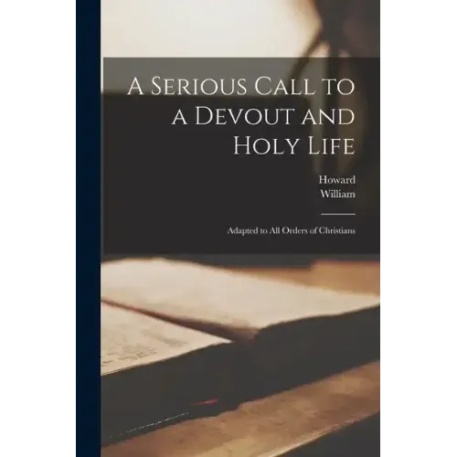 A Serious Call to a Devout and Holy Life: Adapted to All Orders of Christians