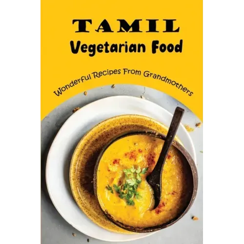 Tamil Vegetarian Food: Wonderful Recipes From Grandmothers