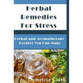 Herbal Remedies for Stress: Herbal and Aromatherapy Recipes You Can Make
