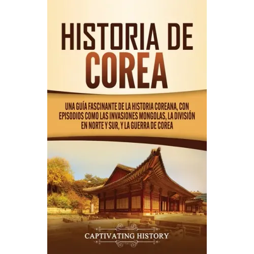 Historia de Corea: Una guía fascinante de la historia coreana, con episodios como las invasiones mongolas, la división en norte y sur, y