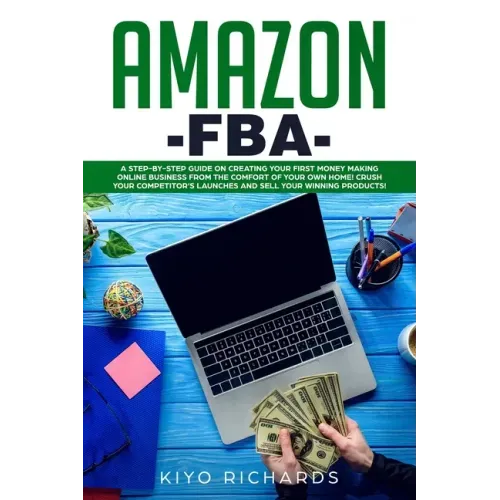 Amazon FBA: A Step-by-Step Guide on Creating Your First Money Making Online Business from the Comfort of Your Own Home! Crush your