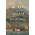 The Lionkeeper of Algiers: How an American Captive Rose to Power in Barbary and Saved His Homeland from War