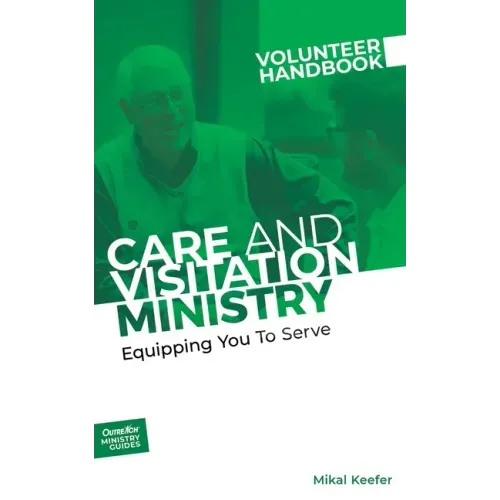 Care and Visitation Ministry Volunteer Handbook: Equipping You to Serve: Equipping You to Serve