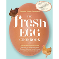 The Fresh Egg Cookbook: From Chicken to Kitchen, Recipes for Using Eggs from Farmers' Markets, Local Farms, and Your Own Backyard