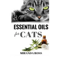 Essential Oils For Cats: Safe & Effective Therapies And Remedies To Keep Your Cat Healthy And Happy