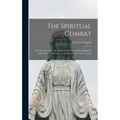 The Spiritual Combat: To Which Is Added, the Peace of the Soul, and the Happiness of the Heart, Which Dies to Itself, in Order to Live to Go
