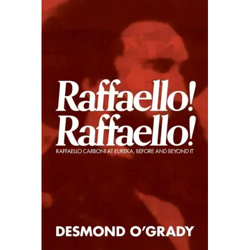 Raffaello! Raffaello!: Raffaello Carboni at Eureka, Before and Beyond It
