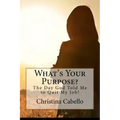 What's Your Purpose?: The Day God Told Me to Quit My Job!