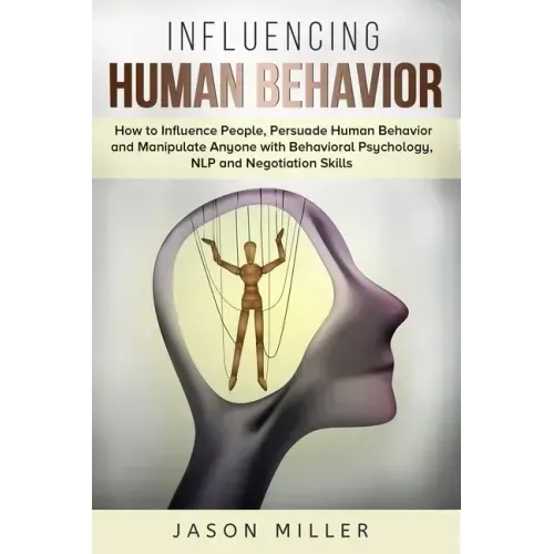 Influencing Human Behavior: How to Influence People, Persuade Human Behavior and Manipulate Anyone with Behavioral Psychology, NLP and Negotiation