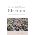 How the Bible Defines: Election: Clearing the Muddied Waters of Calvinism