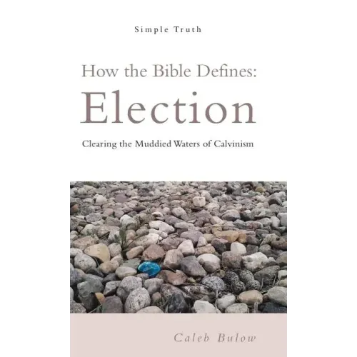 How the Bible Defines: Election: Clearing the Muddied Waters of Calvinism