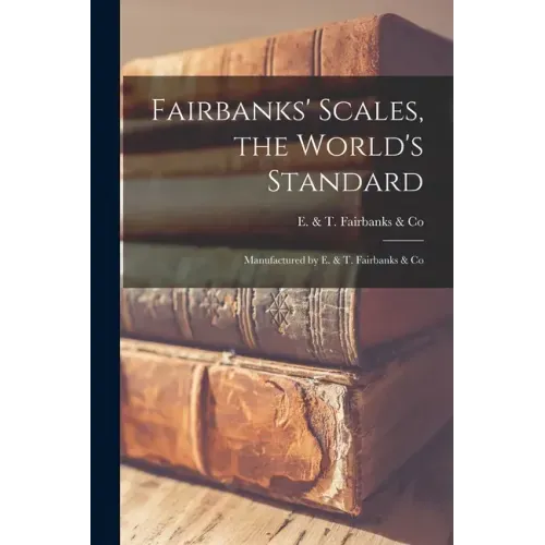 Fairbanks' Scales, the World's Standard: Manufactured by E. & T. Fairbanks & Co