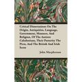 Critical Dissertations On The Origin, Antiquities, Language, Government, Manners, And Religion, Of The Antient Caledonians, Their Posterity The Picts,