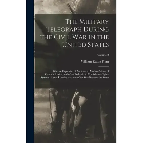 The Military Telegraph During the Civil War in the United States: With an Exposition of Ancient and Modern Means of Communication, and of the Federal
