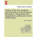 History of the Rise, Progress, and Termination of the American Revolution; Interspersed with Biographical, Political and Moral Observations. Vol. I