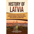History of Latvia: A Captivating Guide to Ancient Baltic Tribes, the Medieval Kingdoms of Livonia and Courland, Soviet Occupation, and Modern Times