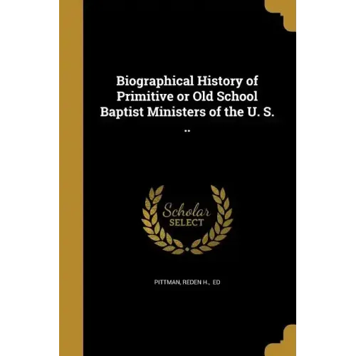 Biographical History of Primitive or Old School Baptist Ministers of the U. S. ..