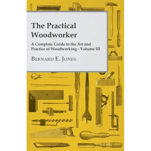 The Practical Woodworker - A Complete Guide to the Art and Practice of Woodworking - Volume III