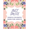 Just Smile Simple Coloring Book For Adults: Easy Large Print Designs For Beginners And Seniors (Dementia, Alzheimer's, Parkinson's Patients)