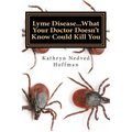 Lyme Disease...What Your Doctor Doesn't Know Could Kill You