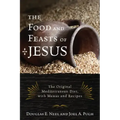 The Food and Feasts of Jesus: Inside the World of First Century Fare, with Menus and Recipes