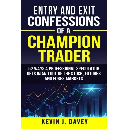 Entry and Exit Confessions of a Champion Trader: 52 Ways A Professional Speculator Gets In And Out Of The Stock, Futures And Forex Markets
