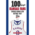 100 Things Kansas Fans Should Know & Do Before They Die
