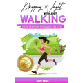 Dropping Weight With Just Walking: How Walking Changed My Life (Guide To Lose Weight And Fat By Just Power Walking)