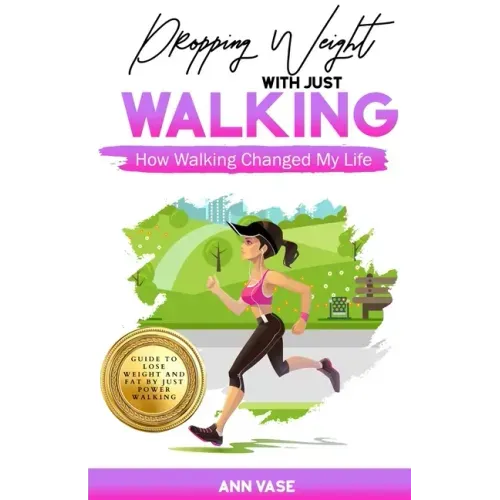 Dropping Weight With Just Walking: How Walking Changed My Life (Guide To Lose Weight And Fat By Just Power Walking)