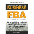 FBA - Building an Amazon Business - The Beginner's Guide: Why and How to build a profitable business on Amazon