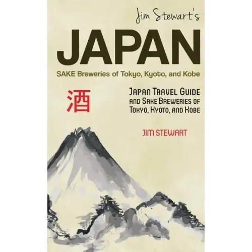 Jim Stewart's Japan: Sake Breweries of Tokyo, Kyoto, and Kobe: Japan travel guide and sake breweries of Tokyo, Kyoto, and Kobe