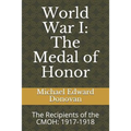 World War I: The Medal of Honor: The Recipients of the CMOH: 1917-1918