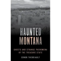 Haunted Montana: Ghosts and Strange Phenomena of the Treasure State