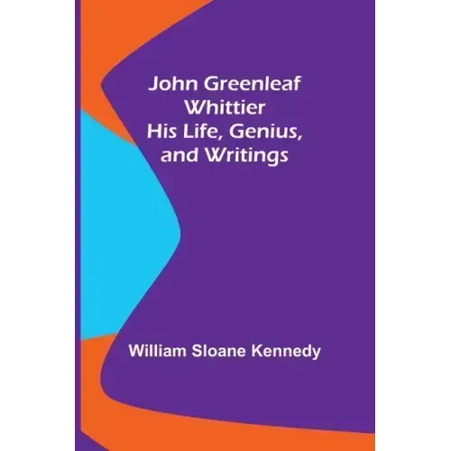 John Greenleaf Whittier: His Life, Genius, and Writings