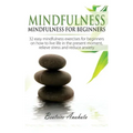 Mindfulness: Mindfulness for beginners: 32 Easy Mindfulness Exercises for Beginners on How to Live Life in the Present Moment, Reli