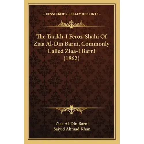 The Tarikh-I Feroz-Shahi Of Ziaa Al-Din Barni, Commonly Called Ziaa-I Barni (1862)