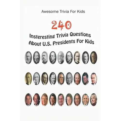 Awesome Trivia For Kids: 240 Insteresting Trivia Questions About U.S. Presidents For Kids