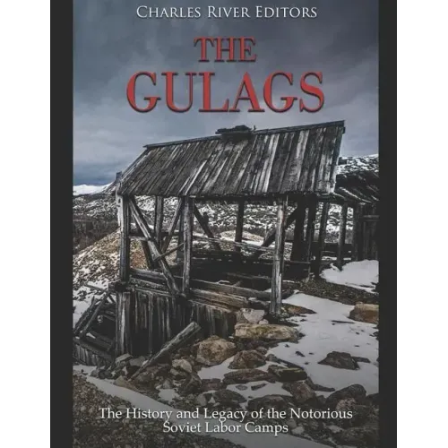 The Gulags: The History and Legacy of the Notorious Soviet Labor Camps